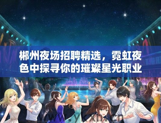 郴州夜场招聘精选，霓虹夜色中探寻你的璀璨星光职业机会