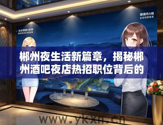 郴州夜生活新篇章，揭秘郴州酒吧夜店热招职位背后的璀璨魅力