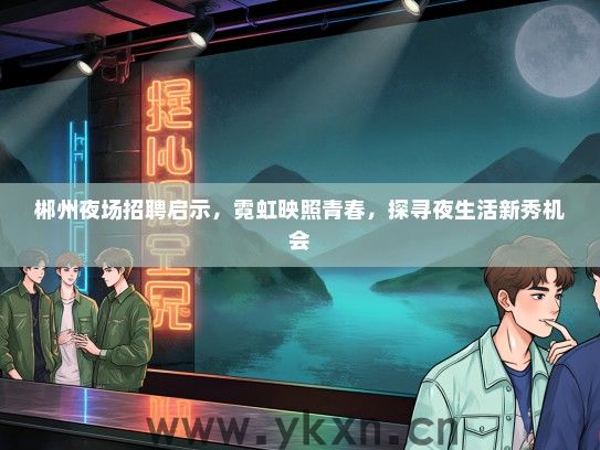 郴州夜场招聘启示，霓虹映照青春，探寻夜生活新秀机会