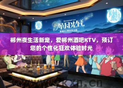 郴州夜生活新宠，爱郴州酒吧KTV，预订您的个性化狂欢体验时光