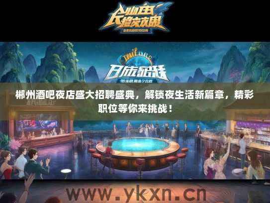 郴州酒吧夜店盛大招聘盛典，解锁夜生活新篇章，精彩职位等你来挑战！