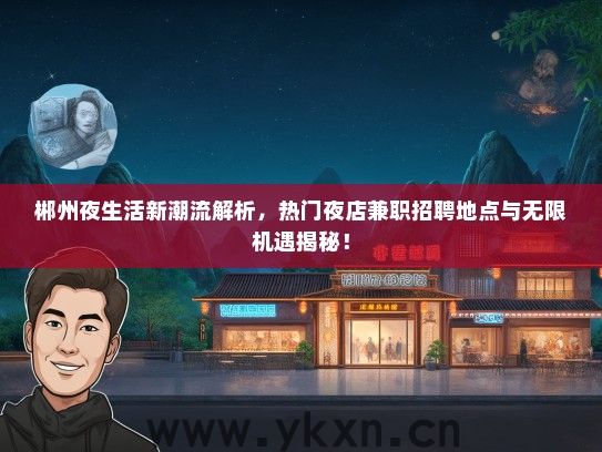 郴州夜生活新潮流解析，热门夜店兼职招聘地点与无限机遇揭秘！