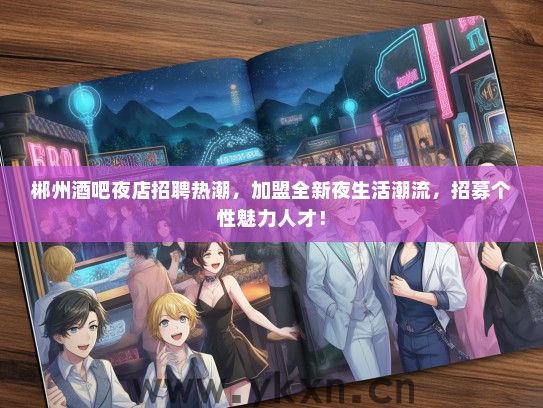 郴州酒吧夜店招聘热潮，加盟全新夜生活潮流，招募个性魅力人才！