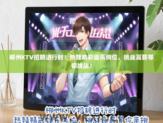 郴州KTV招聘进行时！热辣精彩娱乐岗位，挑战高薪等你挑战！