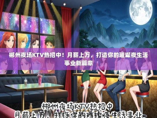 郴州夜场KTV热招中！月薪上万，打造你的璀璨夜生活事业新篇章