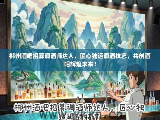 郴州酒吧招募调酒师达人，匠心独运调酒技艺，共创酒吧辉煌未来！
