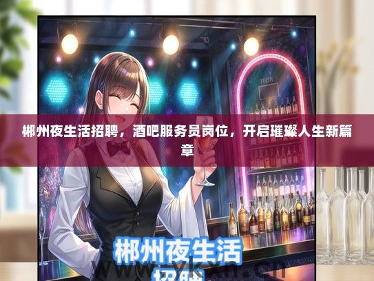郴州夜生活招聘，酒吧服务员岗位，开启璀璨人生新篇章