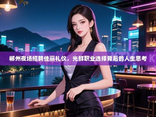 郴州夜场招聘佳丽礼仪，光鲜职业选择背后的人生思考
